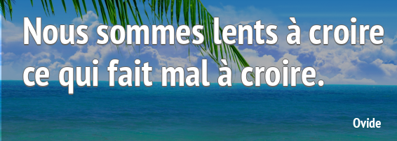 F9   OVIDE     Nous sommes lents a croire ce qui fait mal à croire