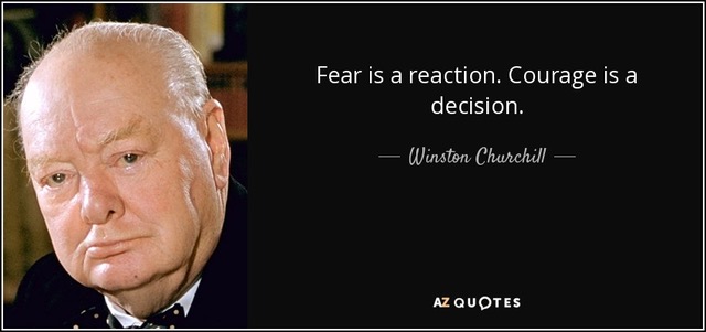 F6   Winston CHURCHILL     Fear is a reaction  Courage is a decision